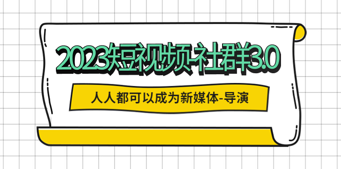 (5575期)2023短视频-社群3.0,人人都可以成为新媒体-导演 (包含内部社群直播课全套)网创吧-网创项目资源站-副业项目-创业项目-搞钱项目网创吧