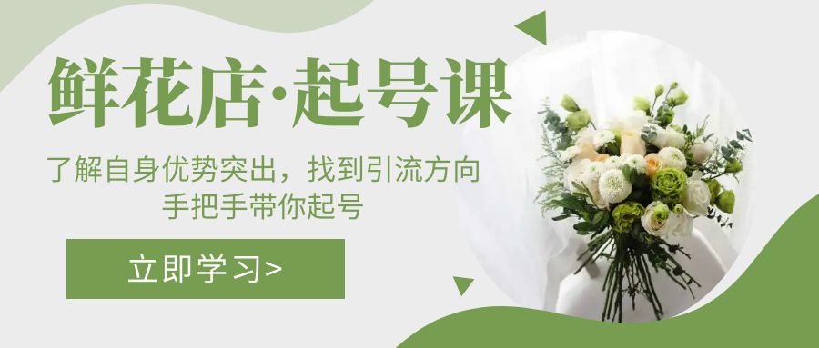 (5217期)鲜花店·起号课:了解自身优势突出,找到引流方向,手把手带你起号