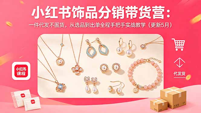 (18626期)小红书饰品分销带货营:一件代发不囤货,从选品到出单全程手把手实战教学(更新5月)
