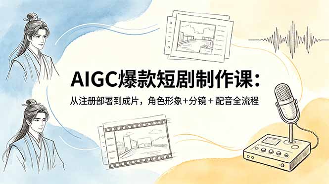 （18676期）AIGC爆款短剧制作课：从注册部署到成片，角色形象+分镜+配音全流程网创吧-网创项目资源站-副业项目-创业项目-搞钱项目网创吧