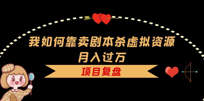 (5825期)我如何靠卖剧本杀虚拟资源月入过万,复盘资料+引流+如何变现+案例网创吧-网创项目资源站-副业项目-创业项目-搞钱项目网创吧