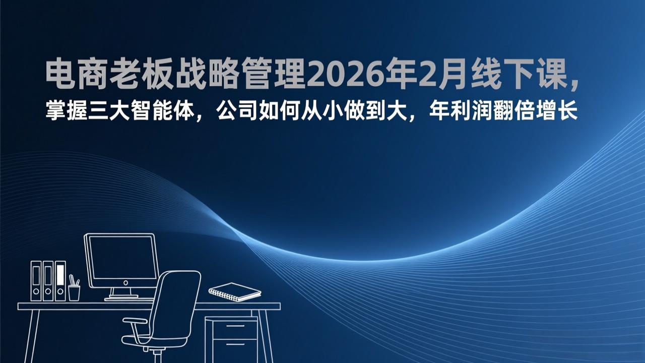 (17417期)电商老板战略管理2026年2月线下课,掌握三大智能体,公司如何从小做到大,年利润翻倍增长网创吧-网创项目资源站-副业项目-创业项目-搞钱项目网创吧