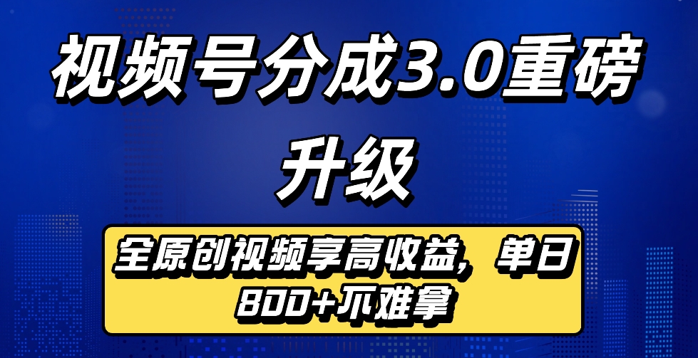 最新视频号分成3.0重磅升级来袭，纯原创视频享高佣，单日稳赚800+网创吧-网创项目资源站-副业项目-创业项目-搞钱项目网创吧