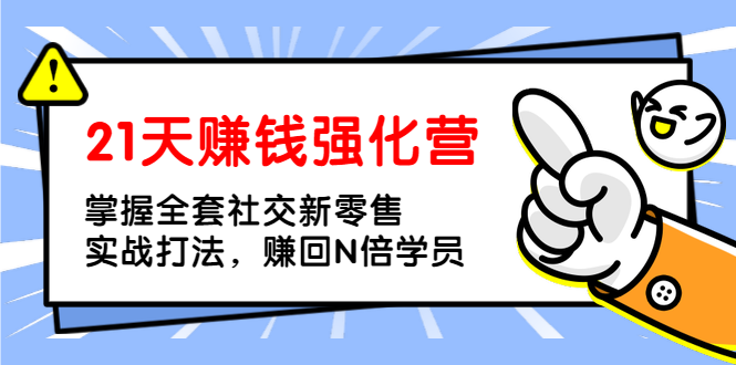 （1362期）21天赚钱强化营，掌握全套社交新零售实战打法，赚回N倍学员（完结）网创吧-网创项目资源站-副业项目-创业项目-搞钱项目网创吧