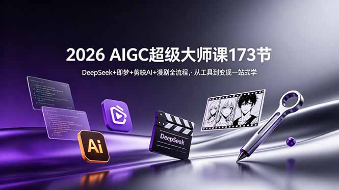 (18975期)2026 AIGC超级大师课173节:DeepSeek+即梦+剪映AI+漫剧全流程,从工具到变现一站式学
