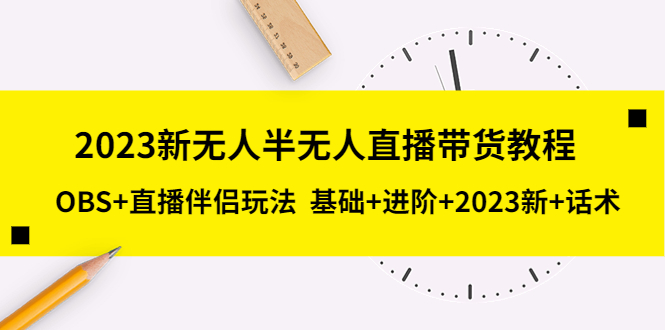 (5378期)2023新无人半无人直播带货教程 OBS+直播伴侣玩法 基础+进阶+2023新课+话术网创吧-网创项目资源站-副业项目-创业项目-搞钱项目网创吧
