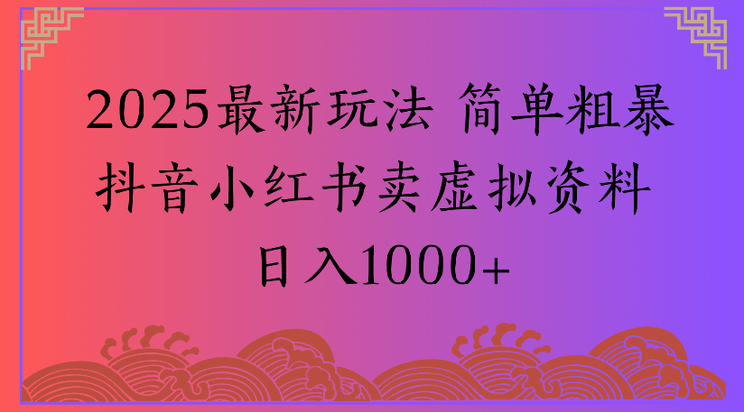 2025最新玩法 简单粗暴抖音小红书卖虚拟资料日入1000+网创吧-网创项目资源站-副业项目-创业项目-搞钱项目网创吧