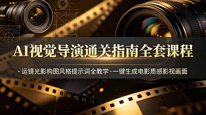 (19077期)AI视觉导演通关指南全套课程,运镜光影构图风格提示词全教学,一键生成电影质感影视画面