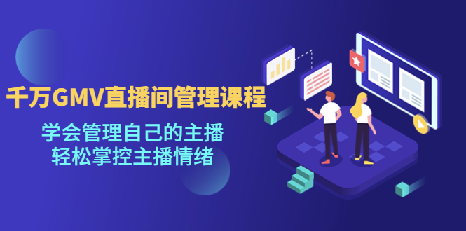 (4691期)千万GMV直播间的管理课程:学会管理自己的主播,轻松掌控主播情绪网创吧-网创项目资源站-副业项目-创业项目-搞钱项目网创吧