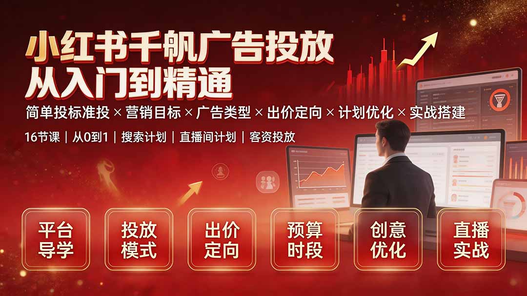 (19596期)小红书千帆广告投放从入门到精通:简单投标准投×营销目标×广告类型×出价定向×计划优化×实战搭建