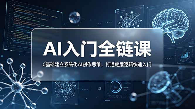 (18996期)不止提示词:AI入门全链课,0基础建立系统化AI创作思维,打通底层逻辑快速入门