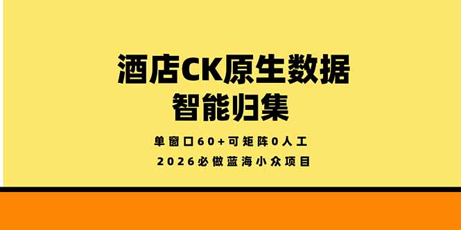 （18154期）2026必做蓝海小众项目，酒店CK原生数据智能归集，单窗口60+可矩阵0人工网创吧-网创项目资源站-副业项目-创业项目-搞钱项目网创吧