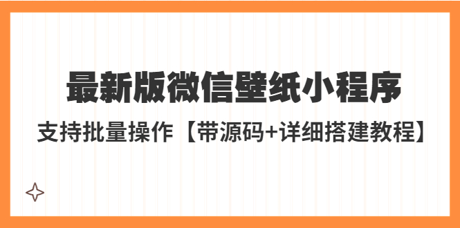 (5345期)外面收费998最新版微信壁纸小程序搭建教程,支持批量操作【带源码+教程】网创吧-网创项目资源站-副业项目-创业项目-搞钱项目网创吧