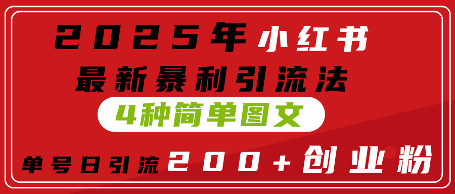 2025年小红书最新暴利引流法,4种简单图文,单号日引流200+创业粉(附无脑抄模板)网创吧-网创项目资源站-副业项目-创业项目-搞钱项目网创吧