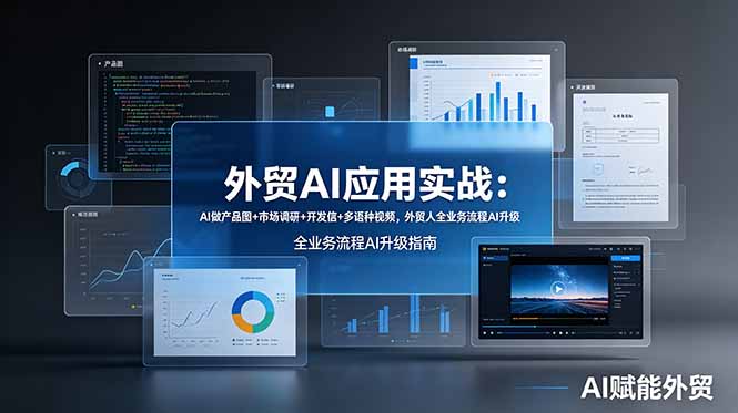 (19082期)外贸AI应用实战:AI做产品图+市场调研+开发信+多语种视频,外贸人全业务流程AI升级