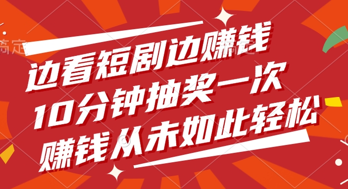 边看短剧边赚钱，10分钟抽奖一次，赚钱从未如此轻松网创吧-网创项目资源站-副业项目-创业项目-搞钱项目网创吧