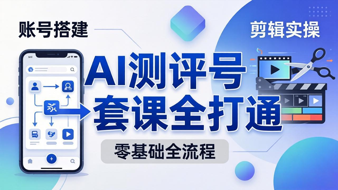 (18240期)零基础起步怎么做AI测评号?账号搭建、爆款文案、剪辑实操、涨粉变现,一套课全打通