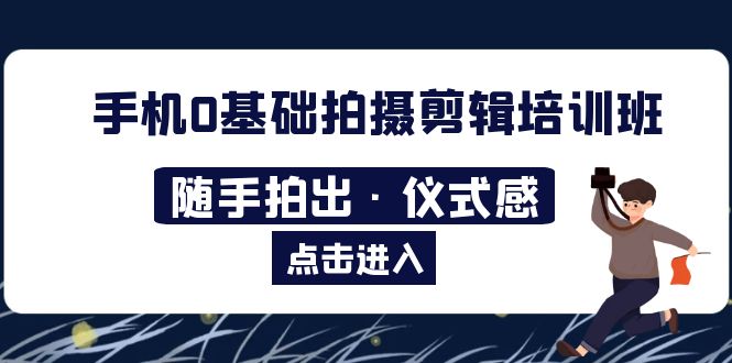 (5726期)2023手机0基础拍摄剪辑培训班:随手拍出·仪式感网创吧-网创项目资源站-副业项目-创业项目-搞钱项目网创吧