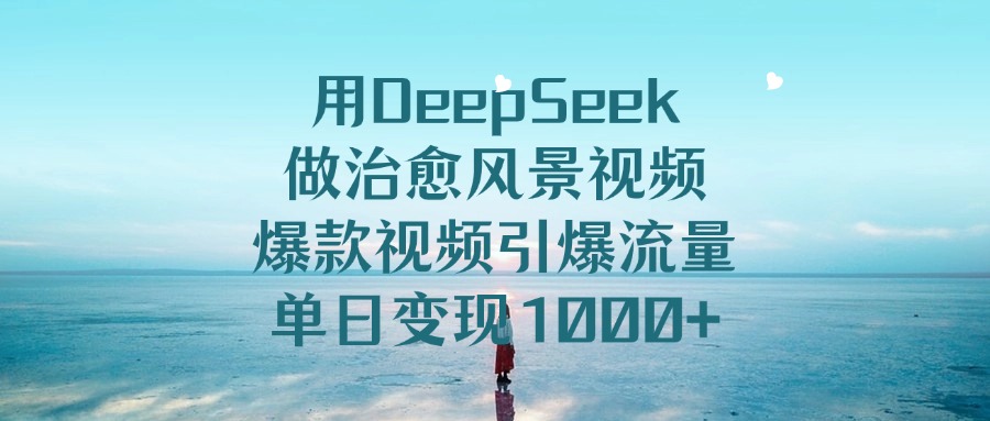 用DeepSeek做治愈风景视频,单日变现1000+,爆款视频引爆流量网创吧-网创项目资源站-副业项目-创业项目-搞钱项目网创吧