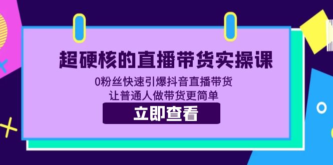 (5702期)超硬核的直播带货实操课 0粉丝快速引爆抖音直播带货 让普通人做带货更简单网创吧-网创项目资源站-副业项目-创业项目-搞钱项目网创吧