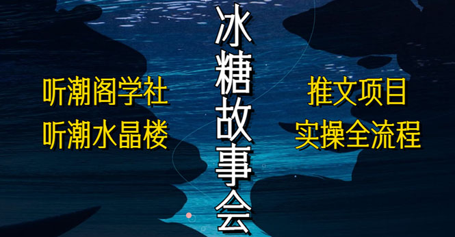 (5587期)抖音冰糖故事会项目实操,小说推文项目实操全流程,简单粗暴!网创吧-网创项目资源站-副业项目-创业项目-搞钱项目网创吧