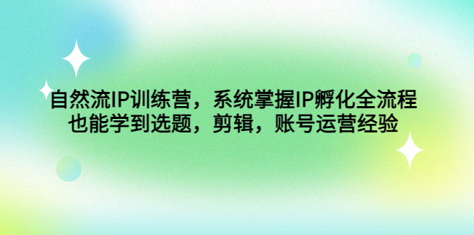 (4688期)自然流IP训练营,系统掌握IP孵化全流程,也能学到选题,剪辑,账号运营经验网创吧-网创项目资源站-副业项目-创业项目-搞钱项目网创吧