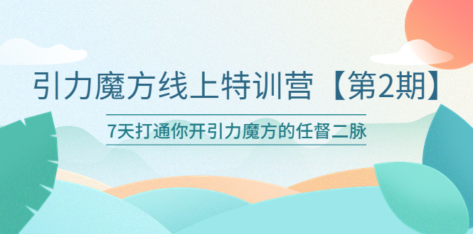 (6004期)引力魔方线上特训营【第二期】五月新课,7天打通你开引力魔方的任督二脉网创吧-网创项目资源站-副业项目-创业项目-搞钱项目网创吧