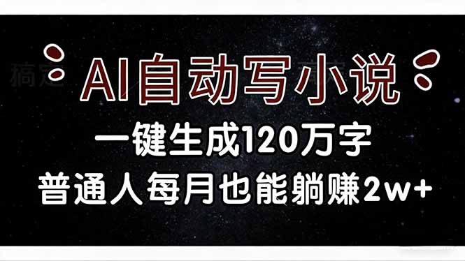 (17372期)AI自动写小说,一键生成120万字,普通人每月也能躺赚2w+