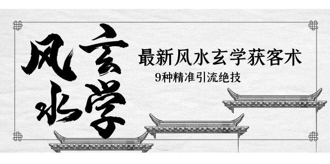 (5930期)最新风水玄学-获客术,9种精准引流绝技(专题课)