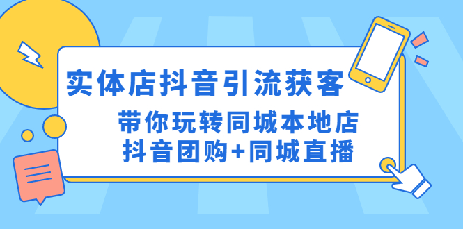 (4769期)实体店抖音引流获客实操课:带你玩转同城本地店抖音团购+同城直播网创吧-网创项目资源站-副业项目-创业项目-搞钱项目网创吧