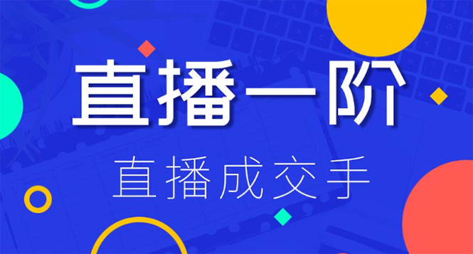 （1228期）直播一阶：直播成交手 打通直播逻辑 快速上手场场出单(附 直播二阶-爆单手)