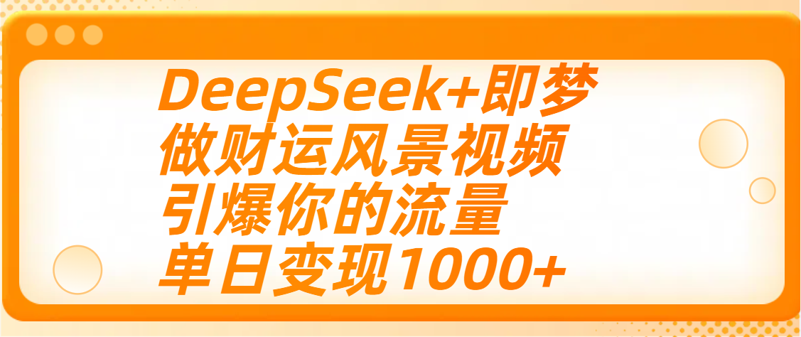 用DeepSeek+即梦制作财运风景视频，引爆你的流量，单日变现1000+网创库-网创项目资源站-副业项目-创业项目-搞钱项目网创吧