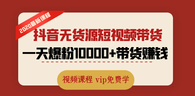 (1321期)2020最新抖音无货源短视频带货课程:一天爆粉10000+带货赚钱(无水印视频)