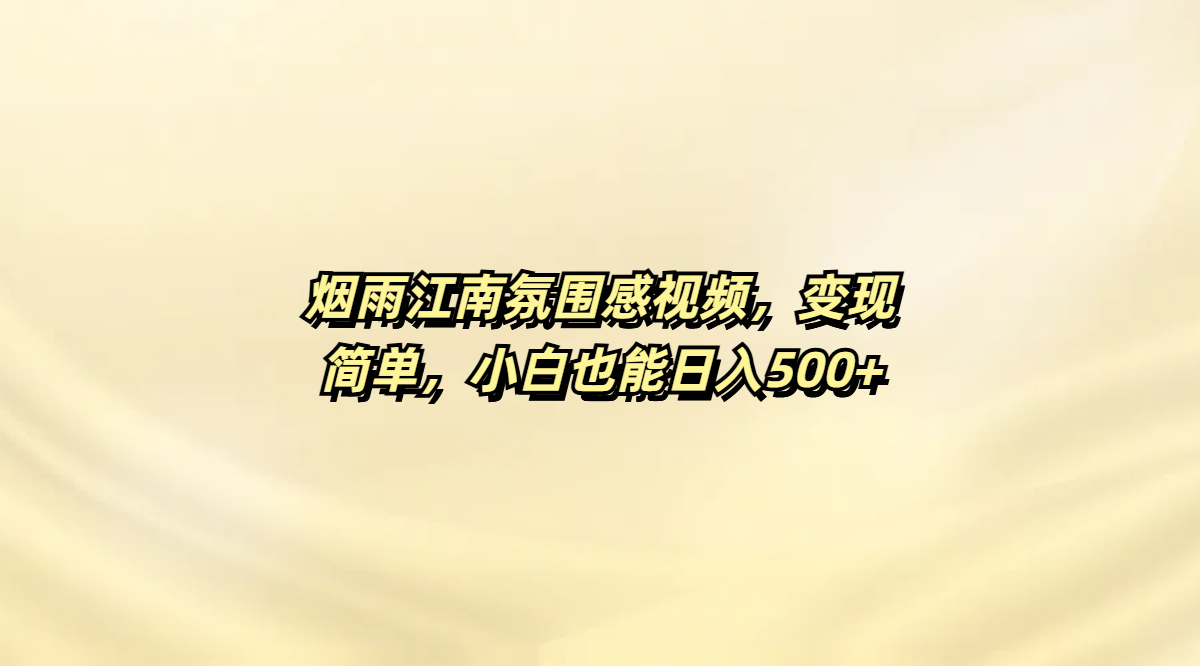 烟雨江南氛围感视频，变现简单，小白也能日入500+网创库-网创项目资源站-副业项目-创业项目-搞钱项目网创吧