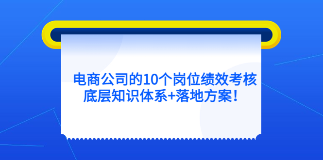 (5390期)电商公司的10个岗位绩效考核的底层知识体系+落地方案!网创吧-网创项目资源站-副业项目-创业项目-搞钱项目网创吧