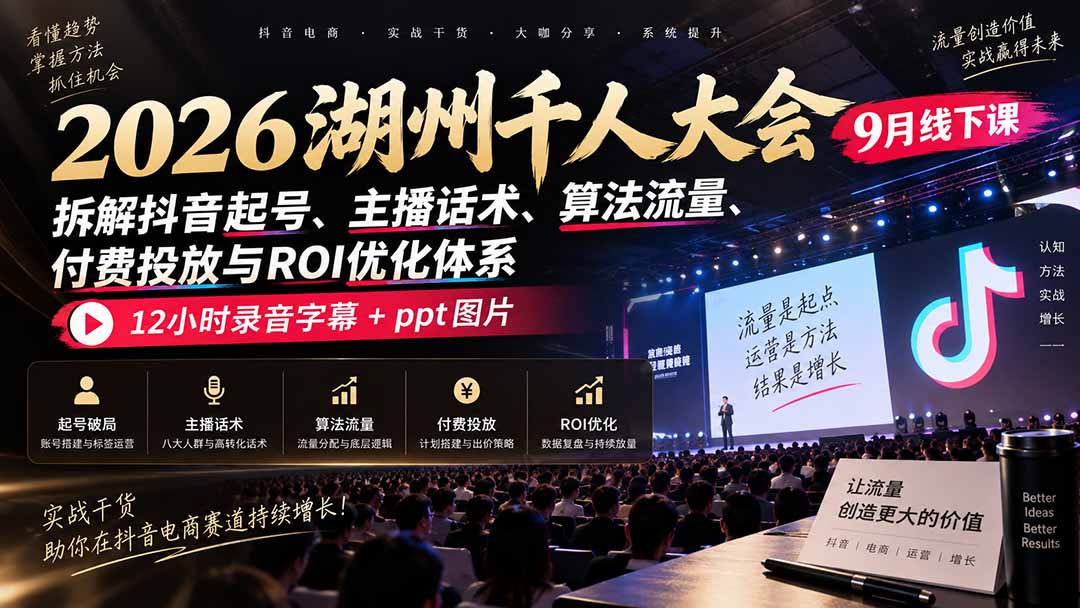 （20525期）2026湖州千人大会9月线下课：拆解抖音起号、主播话术、算法流量、付费投放与ROI优化体系，12小时录音字幕+ppt图片网创吧-网创项目资源站-副业项目-创业项目-搞钱项目网创吧