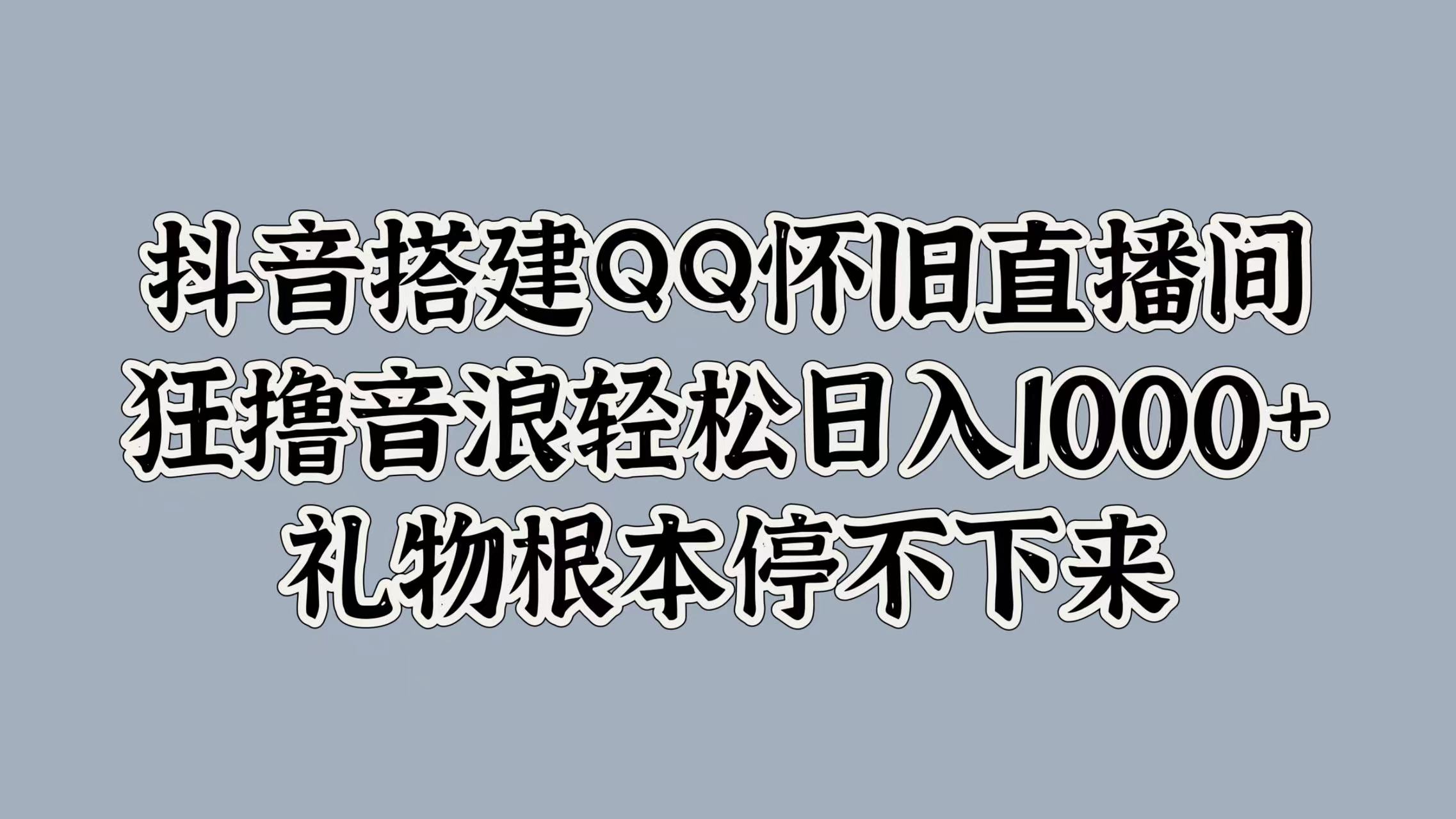 抖音搭建QQ怀旧直播间,狂撸音浪轻松日入1000+礼物根本停不下来网创吧-网创项目资源站-副业项目-创业项目-搞钱项目网创吧
