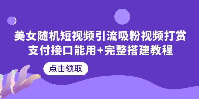 （6277期）美女随机短视频引流吸粉视频打赏支付接口能用+完整搭建教程网创吧-网创项目资源站-副业项目-创业项目-搞钱项目网创吧