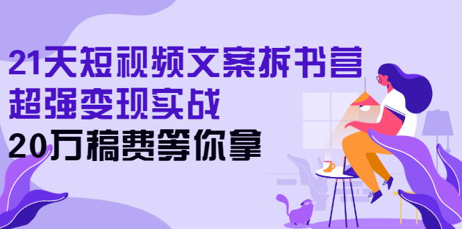 (2571期)21天短视频文案拆书营,超强变现实战,20万稿费等你拿网创吧-网创项目资源站-副业项目-创业项目-搞钱项目网创吧