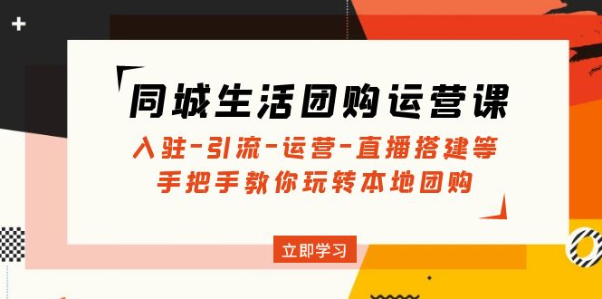 (4800期)同城生活团购运营课:入驻-引流-运营-直播搭建等 玩转本地团购(无中创水印)网创吧-网创项目资源站-副业项目-创业项目-搞钱项目网创吧