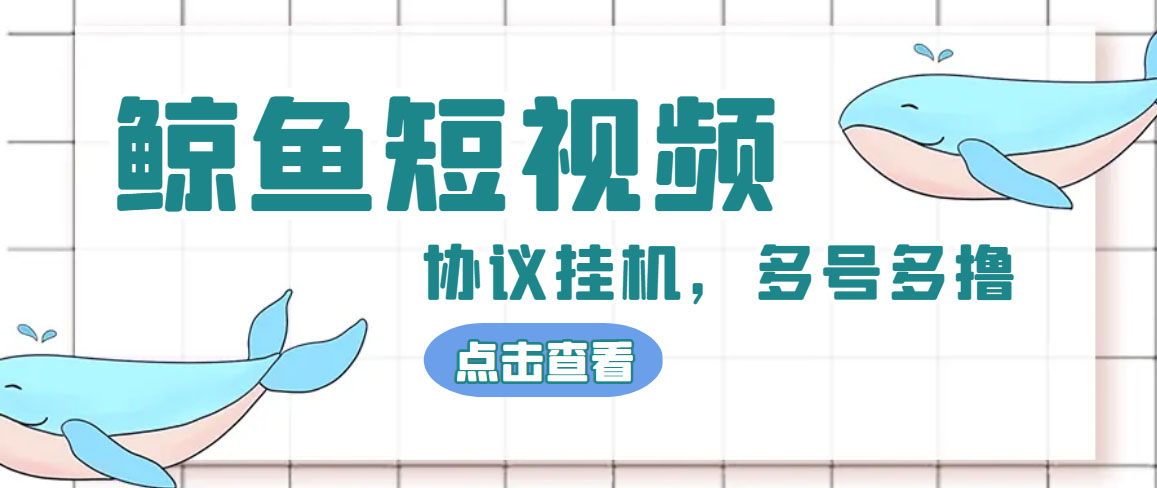 （4930期）单号300+鲸鱼短视频协议全网首发 多号无限做号独家项目打金(多号协议+教程)网创库-网创项目资源站-副业项目-创业项目-搞钱项目网创吧
