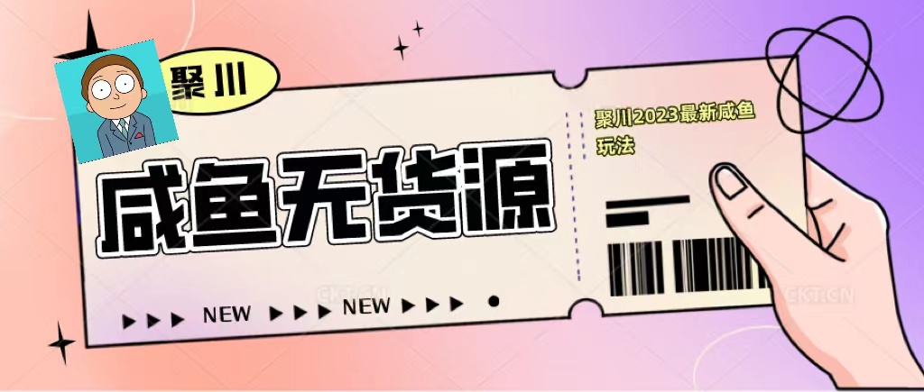 (5485期)聚川2023闲鱼无货源最新经典玩法:基础认知+爆款闲鱼选品+快速找到货源网创吧-网创项目资源站-副业项目-创业项目-搞钱项目网创吧
