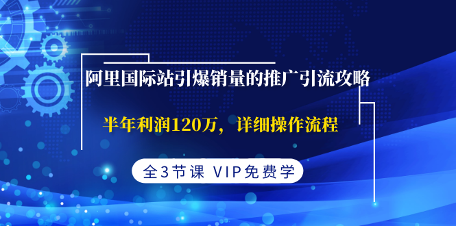 （1374期）阿里国际站引爆销量的推广引流攻略，半年利润120万，详细操作流程(全3节课)网创吧-网创项目资源站-副业项目-创业项目-搞钱项目网创吧