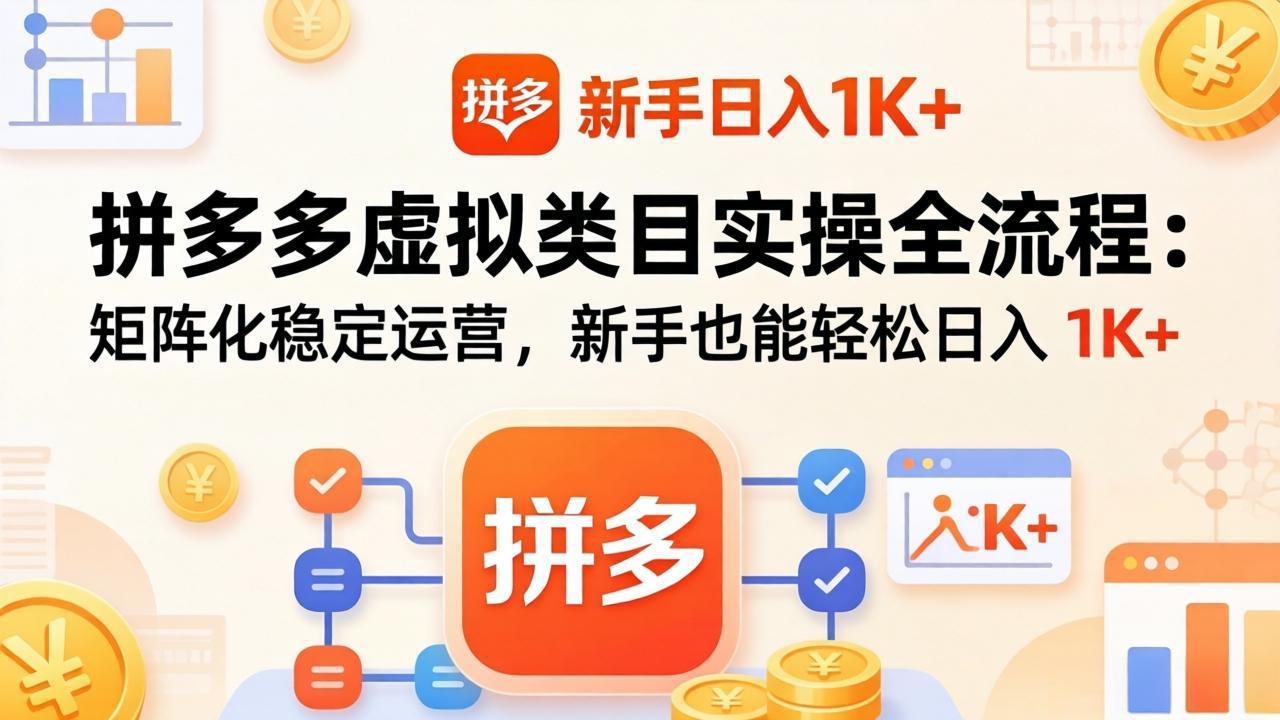 (17927期)拼多多虚拟类目实操全流程:矩阵化稳定运营,新手也能轻松日入 1K+