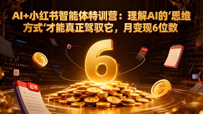 (17039期)AI+小红书智能体特训营2.0:理解AI的思维方式才能真正驾驭它,月变现6位数(更新-结营课)网创吧-网创项目资源站-副业项目-创业项目-搞钱项目网创吧