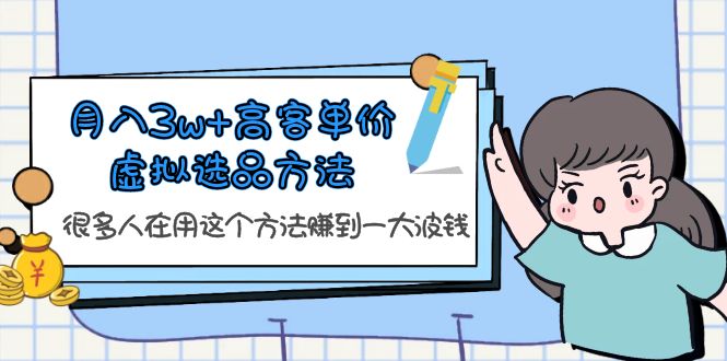 （6109期）月入3w+高客单价虚拟选品方法，很多人在用这个方法赚到一大波钱！网创吧-网创项目资源站-副业项目-创业项目-搞钱项目网创吧