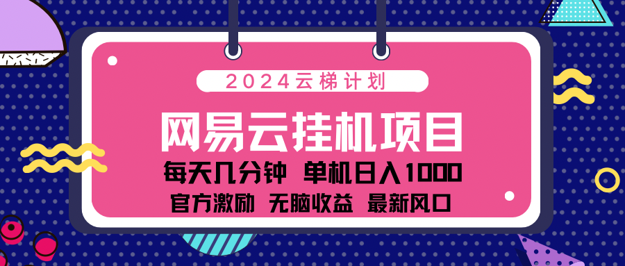 2024 11月份最新网易云云挂机项目!日入1000无脑收益!网创吧-网创项目资源站-副业项目-创业项目-搞钱项目网创吧