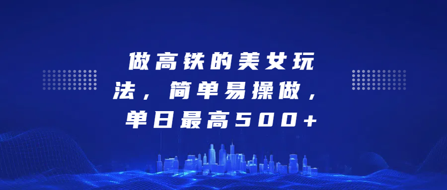 做高铁的美女玩法,简单易操做,单日最高500+网创吧-网创项目资源站-副业项目-创业项目-搞钱项目网创吧