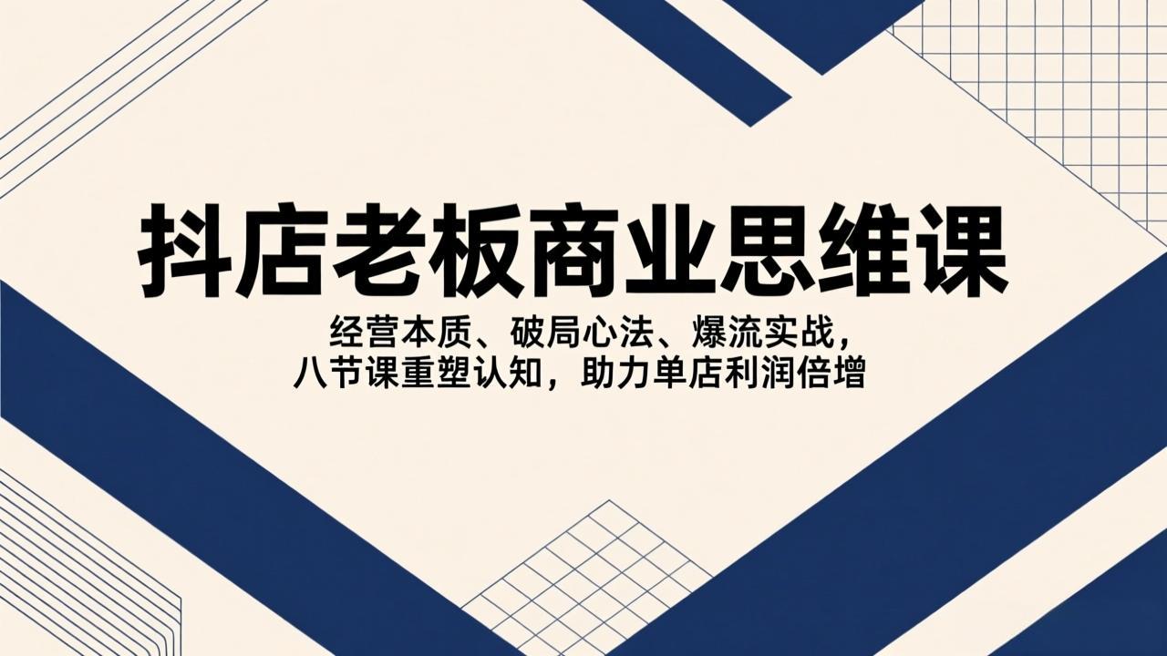 （17345期）抖店老板商业思维课，经营本质、破局心法、爆流实战，八节课重塑认知，助力单店利润倍增网创吧-网创项目资源站-副业项目-创业项目-搞钱项目网创吧