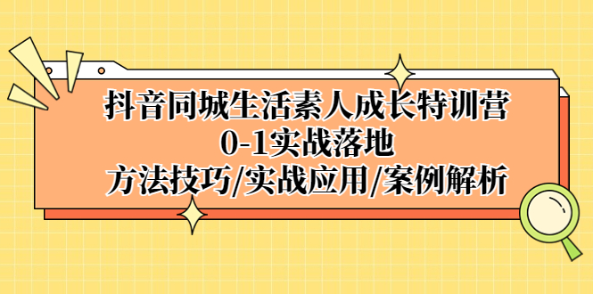 （5298期）抖音同城生活素人成长特训营，0-1实战落地，方法技巧|实战应用|案例解析网创吧-网创项目资源站-副业项目-创业项目-搞钱项目网创吧